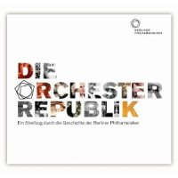 Die Orchester Republik. Ein Streifzug durch die Geschichte der Berliner Philharmoniker.